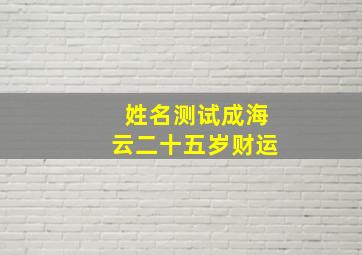 姓名测试成海云二十五岁财运