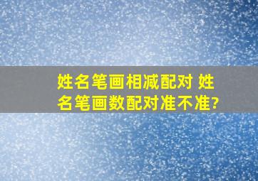 姓名笔画相减配对 姓名笔画数配对准不准?