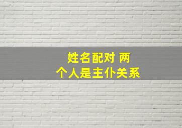 姓名配对 两个人是主仆关系