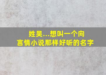 姓吴...想叫一个向言情小说那样好听的名字