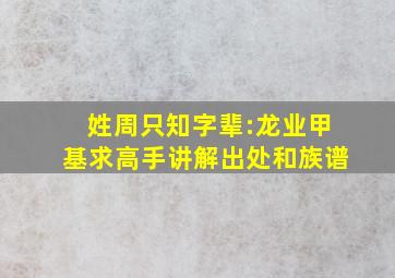 姓周,只知字辈:龙、业、甲、基,求高手讲解出处和族谱