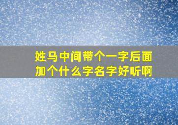 姓马中间带个一字后面加个什么字名字好听啊