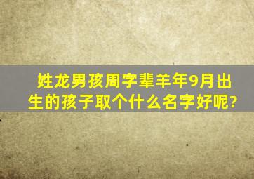 姓龙,男孩,周字辈,羊年9月出生的孩子取个什么名字好呢?