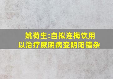 姚荷生:自拟连梅饮,用以治疗厥阴病变阴阳错杂