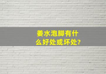 姜水泡脚有什么好处或坏处?