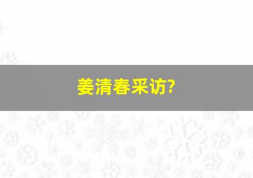 姜清春采访?