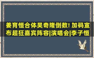 姜育恒合体吴奇隆倒数! 加码宣布超狂嘉宾阵容|演唱会|李子恒|宋少卿...