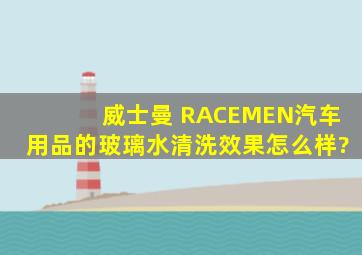 威士曼 RACEMEN汽车用品的玻璃水清洗效果怎么样?