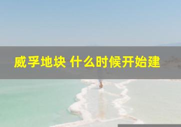 威孚地块 什么时候开始建