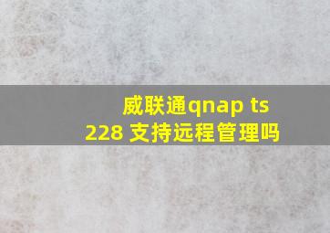 威联通qnap ts228 支持远程管理吗