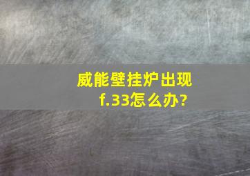 威能壁挂炉出现f.33怎么办?