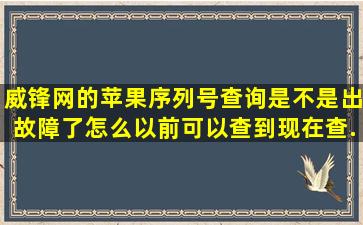 威锋网的苹果序列号查询是不是出故障了,怎么以前可以查到现在查...