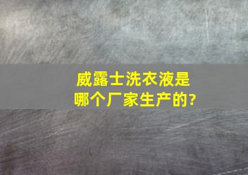 威露士洗衣液是哪个厂家生产的?