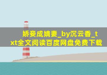 娇妾成嫡妻_by沉云香_txt全文阅读,百度网盘免费下载