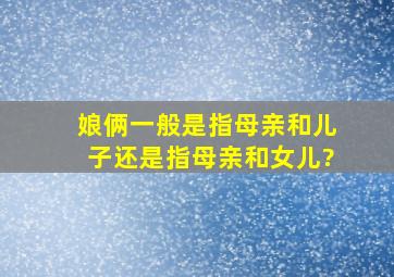 娘俩一般是指母亲和儿子还是指母亲和女儿?