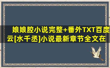 娘娘腔小说完整+番外TXT百度云[水千丞]小说最新章节全文在线阅读...