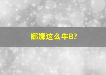 娜娜这么牛B?