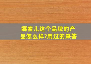 娜赛儿这个品牌的产品怎么样?用过的来答