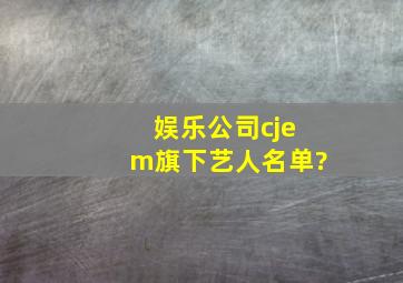 娱乐公司cjem旗下艺人名单?