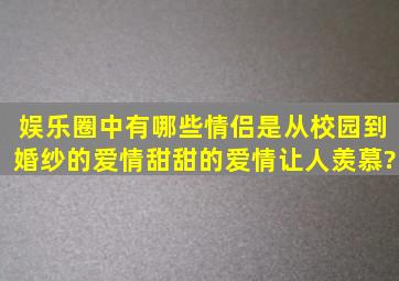 娱乐圈中有哪些情侣是从校园到婚纱的爱情,甜甜的爱情让人羡慕?