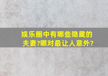 娱乐圈中有哪些隐藏的夫妻?哪对最让人意外?