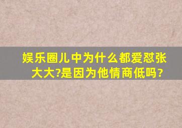 娱乐圈儿中为什么都爱怼张大大?是因为他情商低吗?