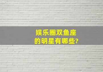 娱乐圈双鱼座的明星有哪些?