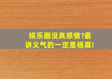 娱乐圈没真感情?最讲义气的一定是杨幂!