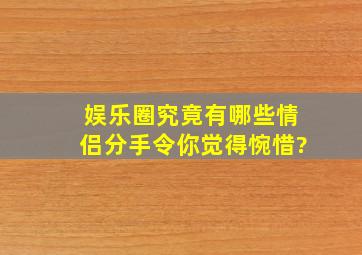 娱乐圈究竟有哪些情侣分手令你觉得惋惜?