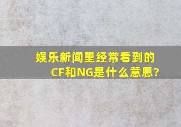 娱乐新闻里经常看到的CF和NG是什么意思?