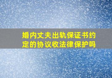 婚内丈夫出轨,保证书约定的协议收法律保护吗