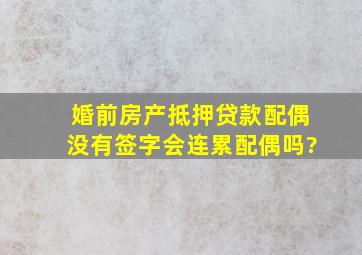 婚前房产抵押贷款配偶没有签字会连累配偶吗?