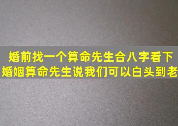 婚前找一个算命先生合八字看下婚姻算命先生说我们可以白头到老