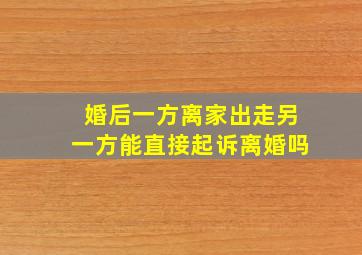 婚后一方离家出走,另一方能直接起诉离婚吗