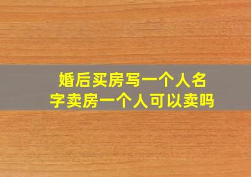 婚后买房写一个人名字卖房一个人可以卖吗