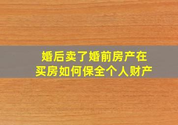 婚后卖了婚前房产在买房如何保全个人财产(