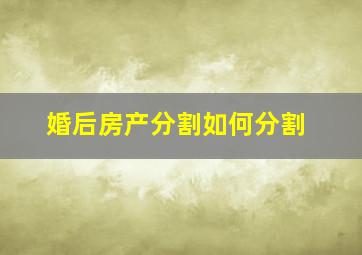 婚后房产分割如何分割