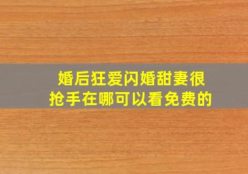 婚后狂爱,闪婚甜妻很抢手在哪可以看免费的