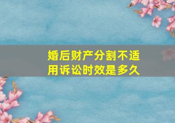 婚后财产分割不适用诉讼时效是多久(