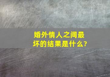 婚外情人之间最坏的结果是什么?