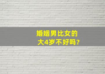 婚姻,男比女的大4岁不好吗?