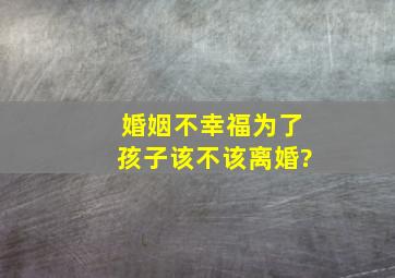 婚姻不幸福,为了孩子,该不该离婚?