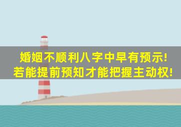 婚姻不顺利,八字中早有预示!若能提前预知,才能把握主动权!