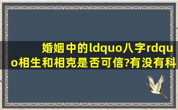 婚姻中的“八字”相生和相克是否可信?有没有科学依据?生肖为牛(女)...