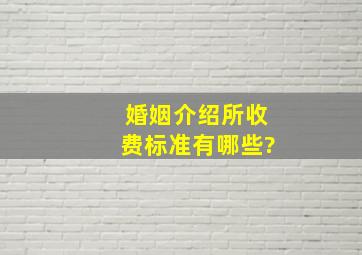 婚姻介绍所收费标准有哪些?