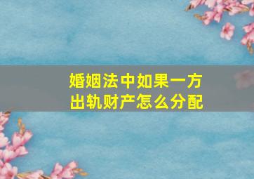 婚姻法中如果一方出轨财产怎么分配