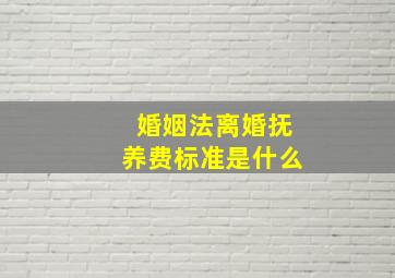 婚姻法离婚抚养费标准是什么