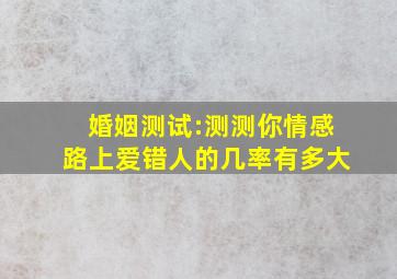 婚姻测试:测测你情感路上爱错人的几率有多大