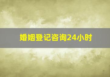 婚姻登记咨询24小时