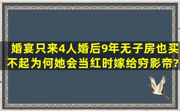 婚宴只来4人,婚后9年无子,房也买不起,为何她会当红时嫁给穷影帝?